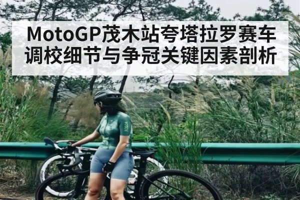 MotoGP茂木站夸塔拉罗赛车调校细节与争冠关键因素剖析