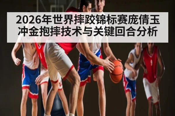 2026年世界摔跤锦标赛庞倩玉冲金抱摔技术与关键回合分析