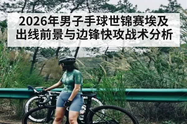 2026年男子手球世锦赛埃及出线前景与边锋快攻战术分析